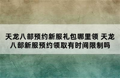 天龙八部预约新服礼包哪里领 天龙八部新服预约领取有时间限制吗